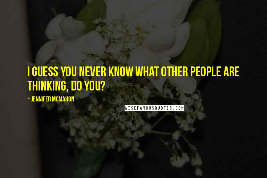 Jennifer McMahon Quotes: I guess you never know what other people are thinking, do you?