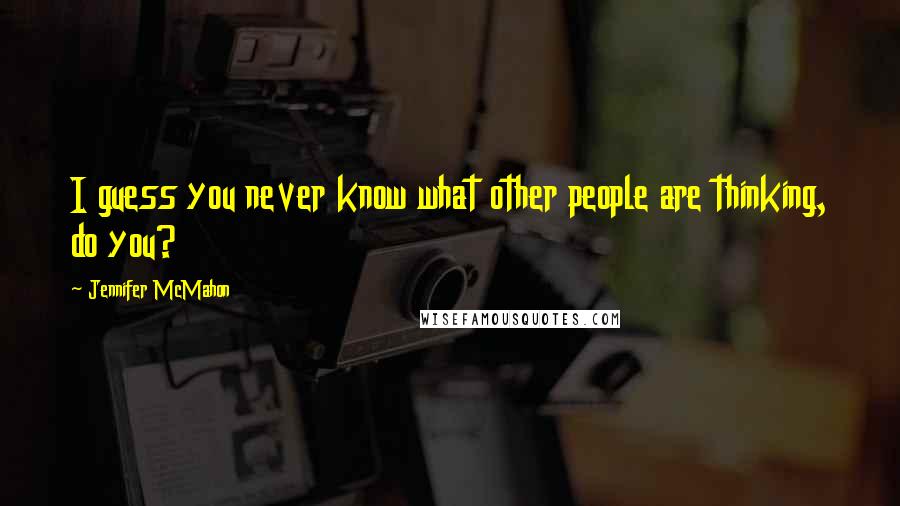 Jennifer McMahon Quotes: I guess you never know what other people are thinking, do you?