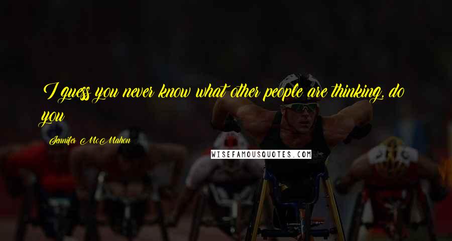 Jennifer McMahon Quotes: I guess you never know what other people are thinking, do you?