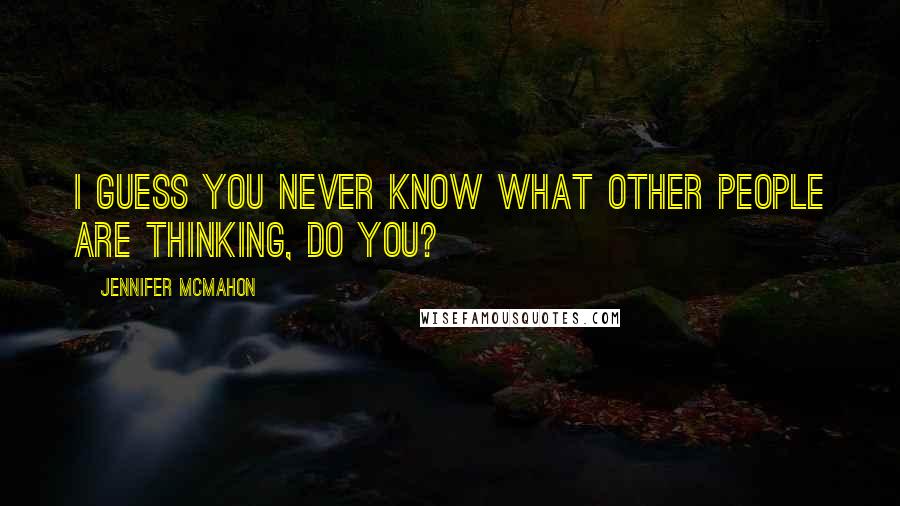Jennifer McMahon Quotes: I guess you never know what other people are thinking, do you?