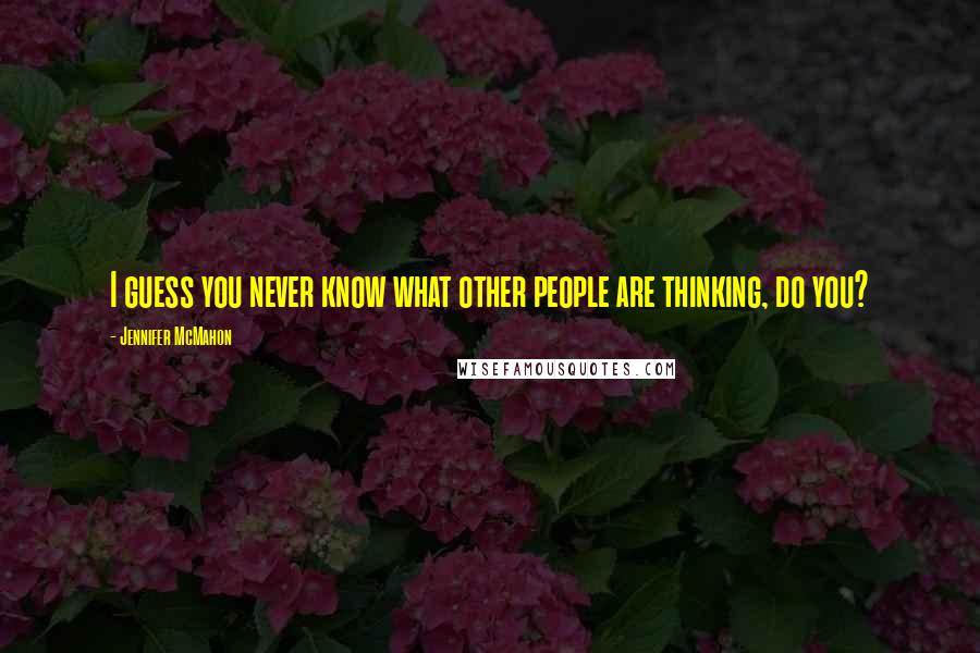 Jennifer McMahon Quotes: I guess you never know what other people are thinking, do you?