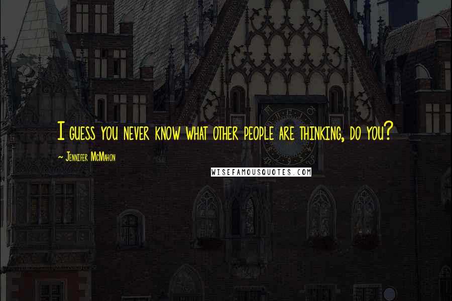 Jennifer McMahon Quotes: I guess you never know what other people are thinking, do you?