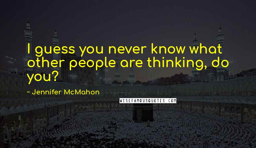 Jennifer McMahon Quotes: I guess you never know what other people are thinking, do you?