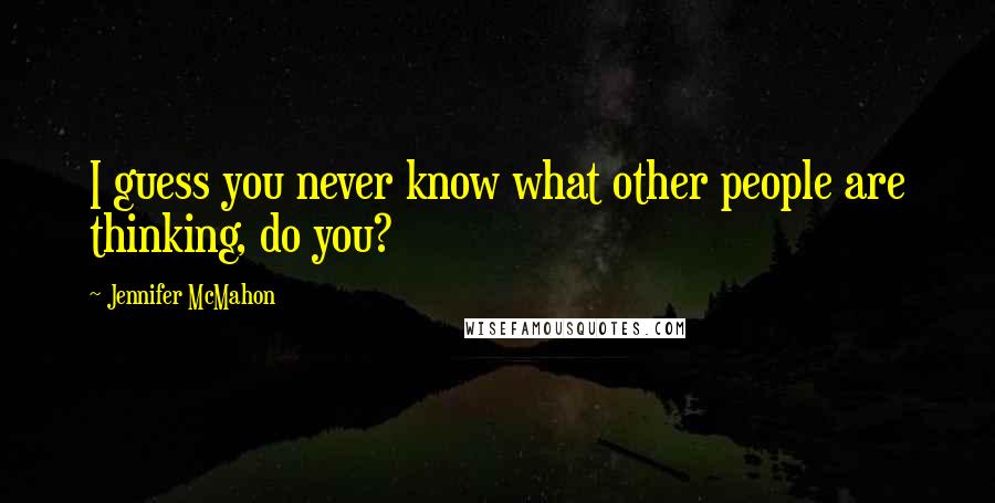 Jennifer McMahon Quotes: I guess you never know what other people are thinking, do you?