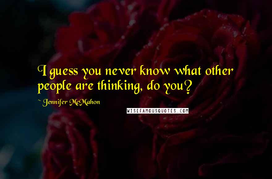 Jennifer McMahon Quotes: I guess you never know what other people are thinking, do you?