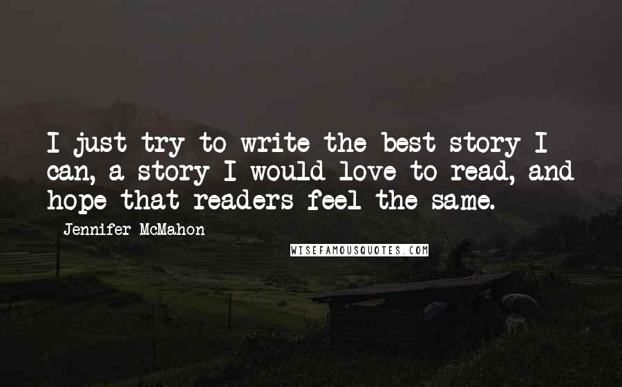 Jennifer McMahon Quotes: I just try to write the best story I can, a story I would love to read, and hope that readers feel the same.