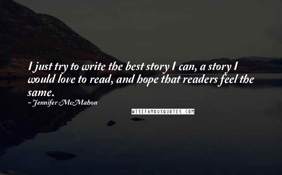 Jennifer McMahon Quotes: I just try to write the best story I can, a story I would love to read, and hope that readers feel the same.
