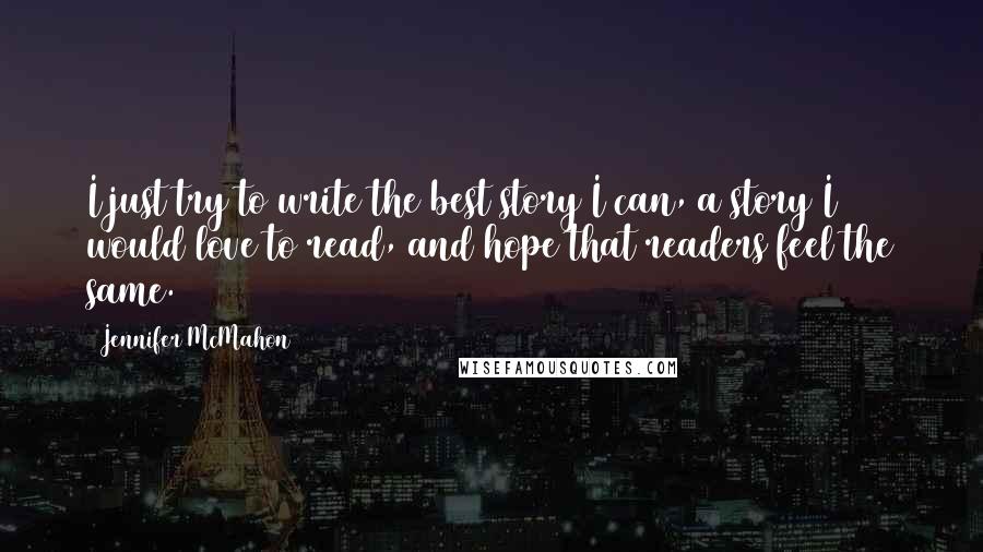Jennifer McMahon Quotes: I just try to write the best story I can, a story I would love to read, and hope that readers feel the same.
