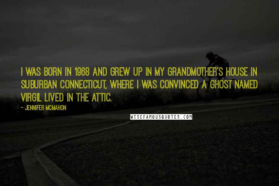 Jennifer McMahon Quotes: I was born in 1968 and grew up in my grandmother's house in suburban Connecticut, where I was convinced a ghost named Virgil lived in the attic.