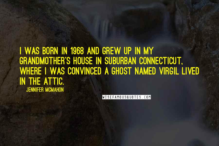Jennifer McMahon Quotes: I was born in 1968 and grew up in my grandmother's house in suburban Connecticut, where I was convinced a ghost named Virgil lived in the attic.