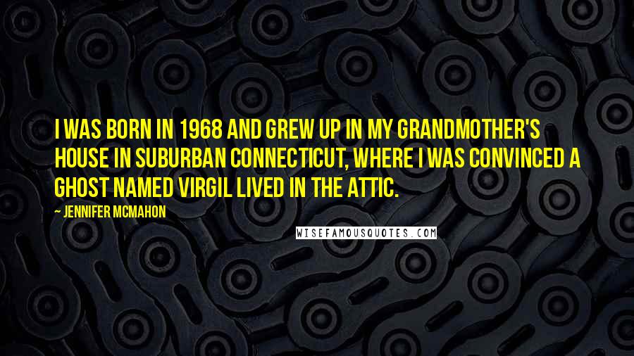 Jennifer McMahon Quotes: I was born in 1968 and grew up in my grandmother's house in suburban Connecticut, where I was convinced a ghost named Virgil lived in the attic.