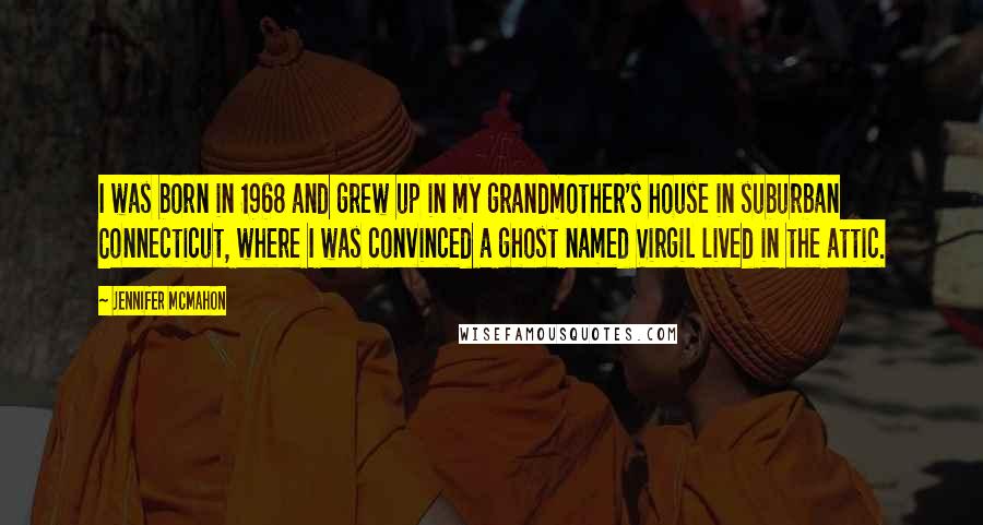Jennifer McMahon Quotes: I was born in 1968 and grew up in my grandmother's house in suburban Connecticut, where I was convinced a ghost named Virgil lived in the attic.