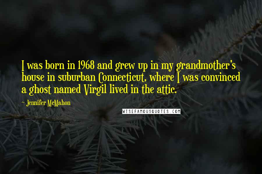 Jennifer McMahon Quotes: I was born in 1968 and grew up in my grandmother's house in suburban Connecticut, where I was convinced a ghost named Virgil lived in the attic.
