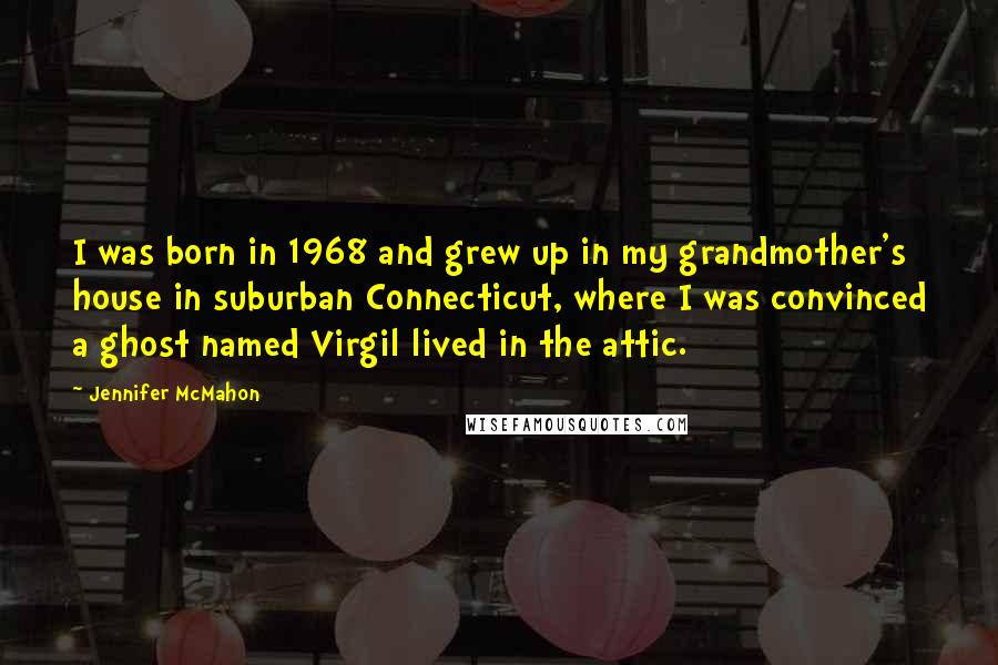 Jennifer McMahon Quotes: I was born in 1968 and grew up in my grandmother's house in suburban Connecticut, where I was convinced a ghost named Virgil lived in the attic.