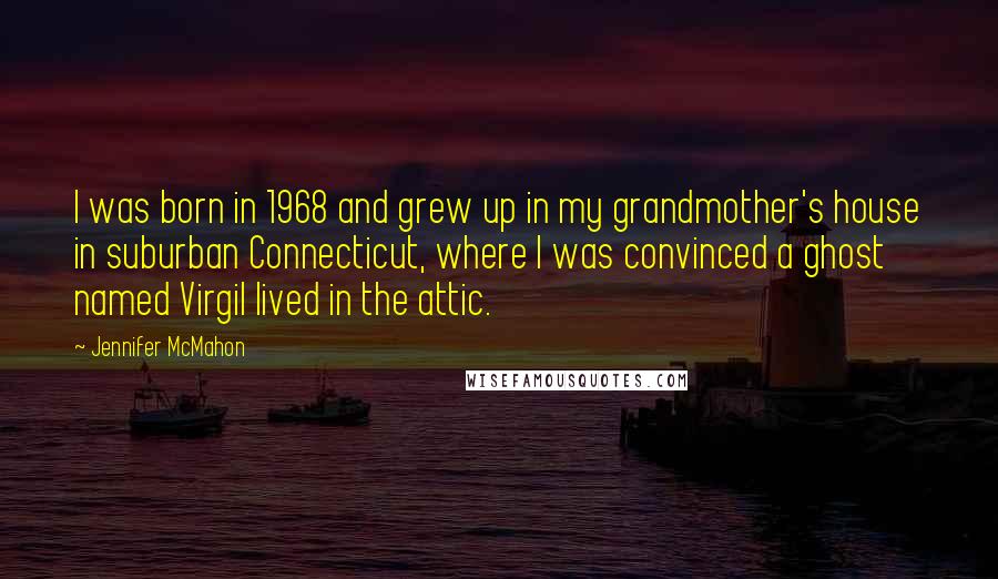 Jennifer McMahon Quotes: I was born in 1968 and grew up in my grandmother's house in suburban Connecticut, where I was convinced a ghost named Virgil lived in the attic.
