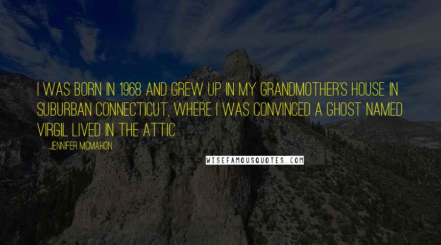 Jennifer McMahon Quotes: I was born in 1968 and grew up in my grandmother's house in suburban Connecticut, where I was convinced a ghost named Virgil lived in the attic.