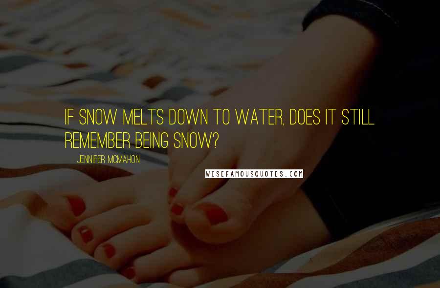 Jennifer McMahon Quotes: If snow melts down to water, does it still remember being snow?