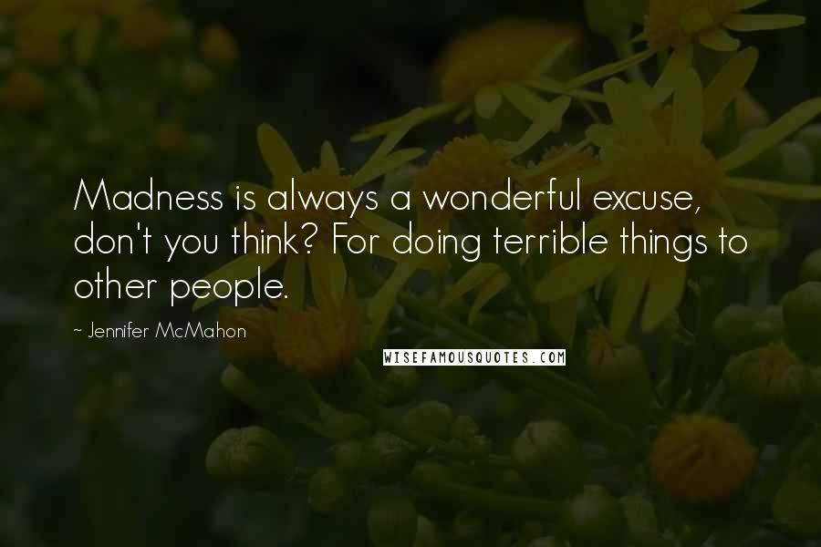 Jennifer McMahon Quotes: Madness is always a wonderful excuse, don't you think? For doing terrible things to other people.