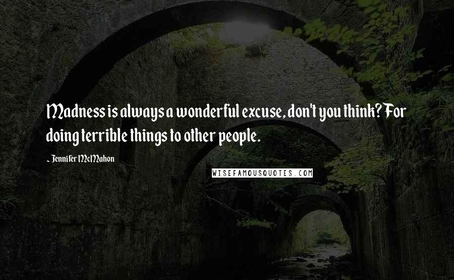 Jennifer McMahon Quotes: Madness is always a wonderful excuse, don't you think? For doing terrible things to other people.