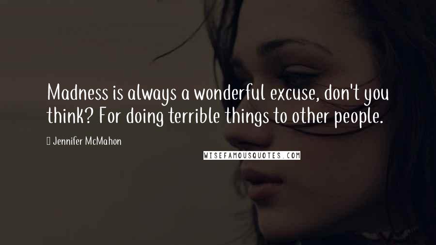 Jennifer McMahon Quotes: Madness is always a wonderful excuse, don't you think? For doing terrible things to other people.