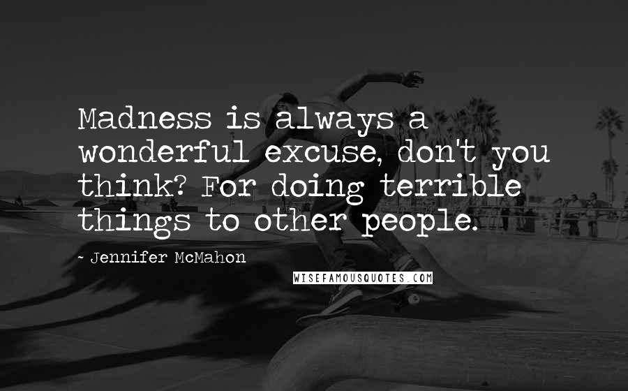 Jennifer McMahon Quotes: Madness is always a wonderful excuse, don't you think? For doing terrible things to other people.