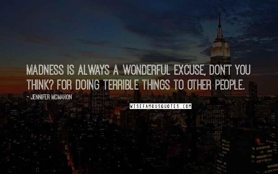 Jennifer McMahon Quotes: Madness is always a wonderful excuse, don't you think? For doing terrible things to other people.