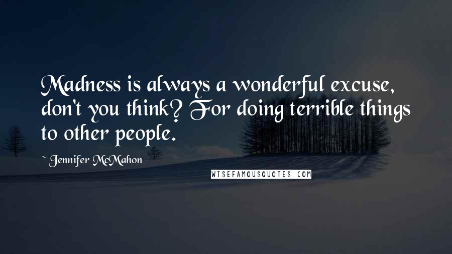 Jennifer McMahon Quotes: Madness is always a wonderful excuse, don't you think? For doing terrible things to other people.