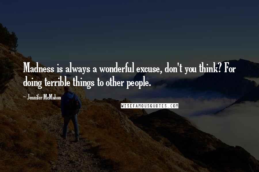 Jennifer McMahon Quotes: Madness is always a wonderful excuse, don't you think? For doing terrible things to other people.