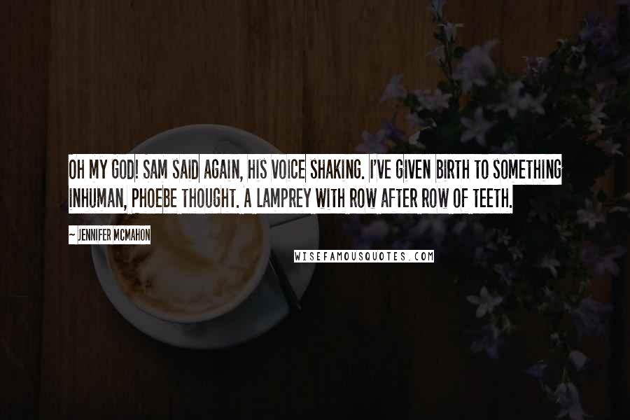 Jennifer McMahon Quotes: Oh my God! Sam said again, his voice shaking. I've given birth to something inhuman, Phoebe thought. A lamprey with row after row of teeth.