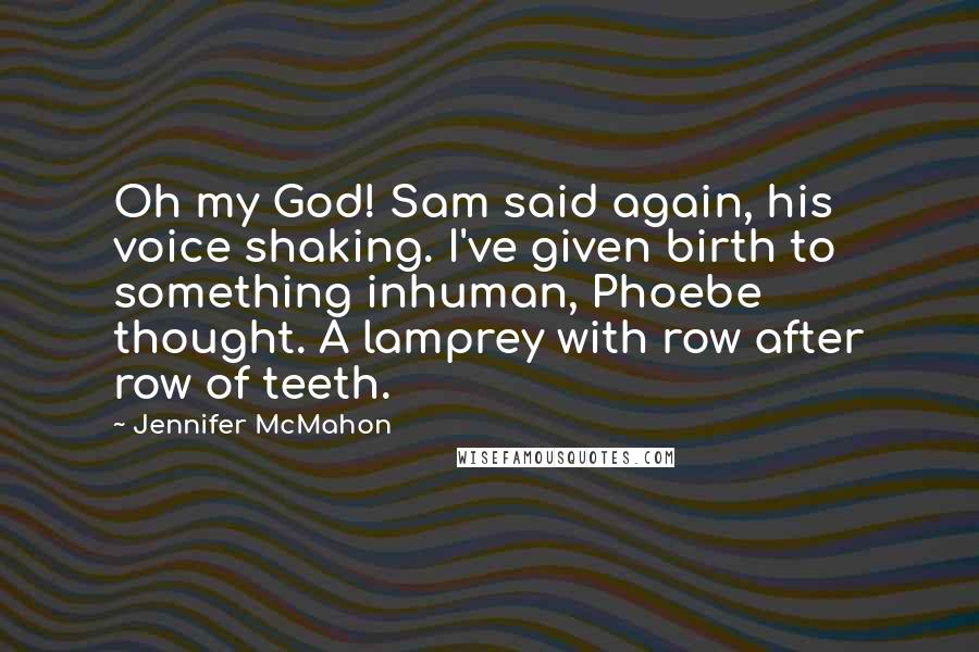 Jennifer McMahon Quotes: Oh my God! Sam said again, his voice shaking. I've given birth to something inhuman, Phoebe thought. A lamprey with row after row of teeth.