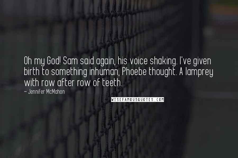 Jennifer McMahon Quotes: Oh my God! Sam said again, his voice shaking. I've given birth to something inhuman, Phoebe thought. A lamprey with row after row of teeth.