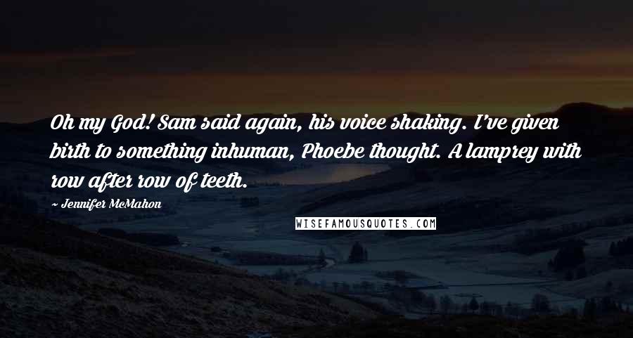 Jennifer McMahon Quotes: Oh my God! Sam said again, his voice shaking. I've given birth to something inhuman, Phoebe thought. A lamprey with row after row of teeth.