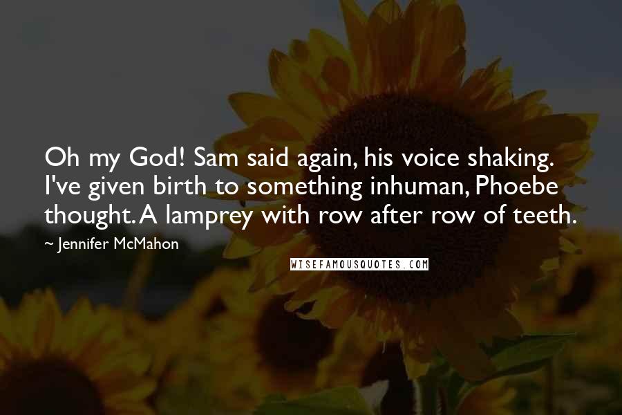 Jennifer McMahon Quotes: Oh my God! Sam said again, his voice shaking. I've given birth to something inhuman, Phoebe thought. A lamprey with row after row of teeth.