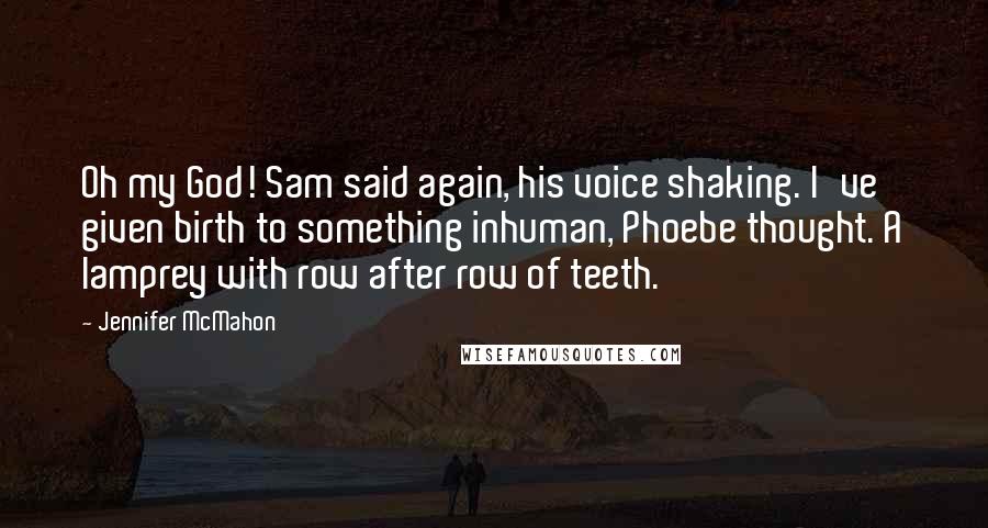 Jennifer McMahon Quotes: Oh my God! Sam said again, his voice shaking. I've given birth to something inhuman, Phoebe thought. A lamprey with row after row of teeth.