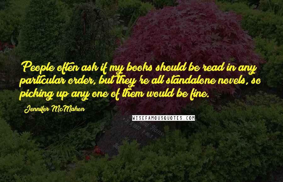 Jennifer McMahon Quotes: People often ask if my books should be read in any particular order, but they're all standalone novels, so picking up any one of them would be fine.