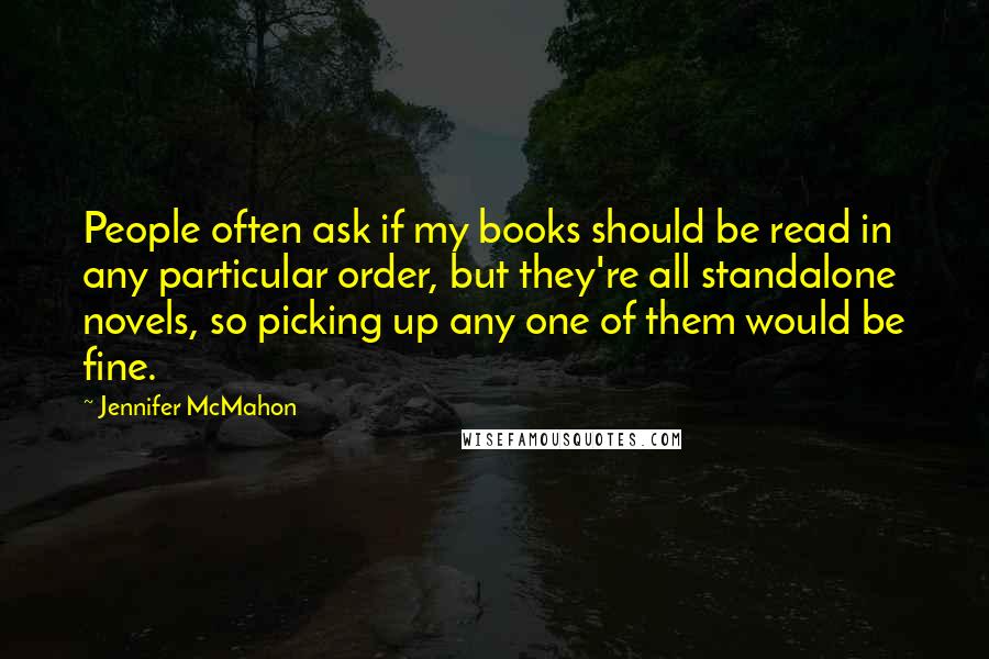 Jennifer McMahon Quotes: People often ask if my books should be read in any particular order, but they're all standalone novels, so picking up any one of them would be fine.