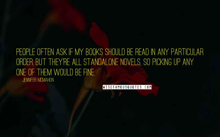 Jennifer McMahon Quotes: People often ask if my books should be read in any particular order, but they're all standalone novels, so picking up any one of them would be fine.