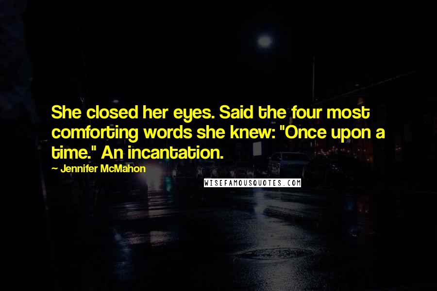 Jennifer McMahon Quotes: She closed her eyes. Said the four most comforting words she knew: "Once upon a time." An incantation.