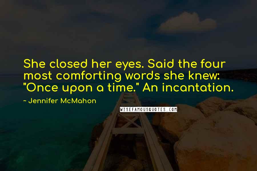 Jennifer McMahon Quotes: She closed her eyes. Said the four most comforting words she knew: "Once upon a time." An incantation.