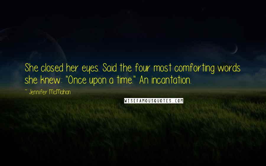 Jennifer McMahon Quotes: She closed her eyes. Said the four most comforting words she knew: "Once upon a time." An incantation.