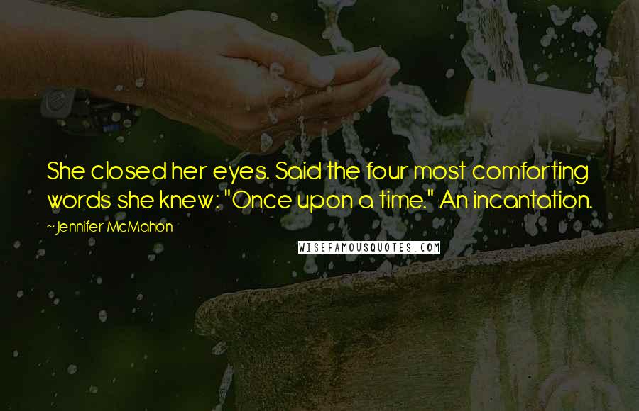 Jennifer McMahon Quotes: She closed her eyes. Said the four most comforting words she knew: "Once upon a time." An incantation.