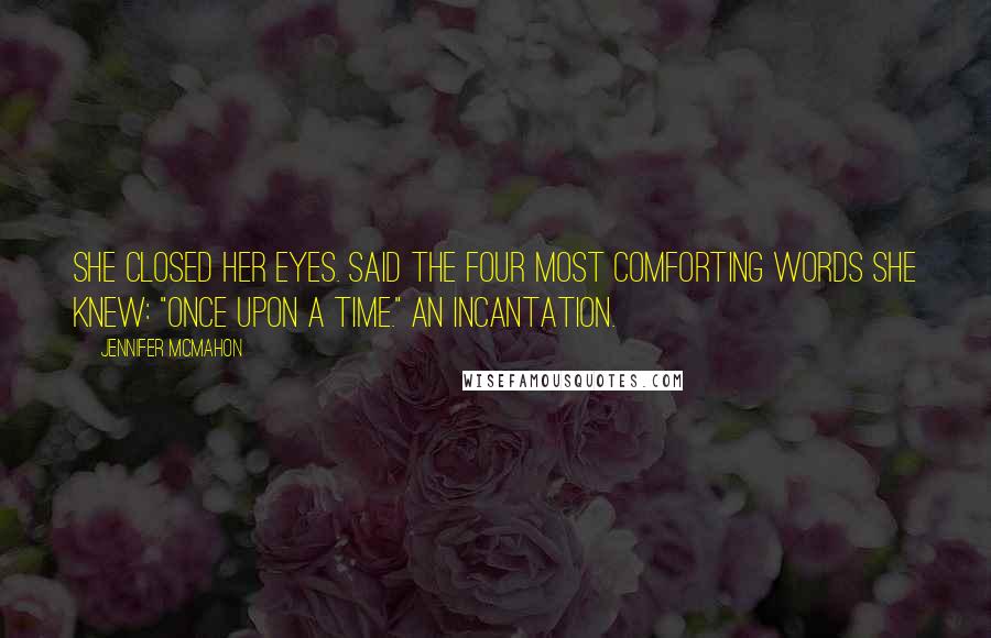 Jennifer McMahon Quotes: She closed her eyes. Said the four most comforting words she knew: "Once upon a time." An incantation.