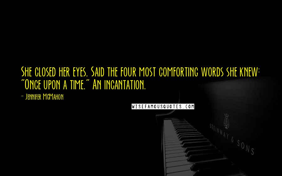Jennifer McMahon Quotes: She closed her eyes. Said the four most comforting words she knew: "Once upon a time." An incantation.