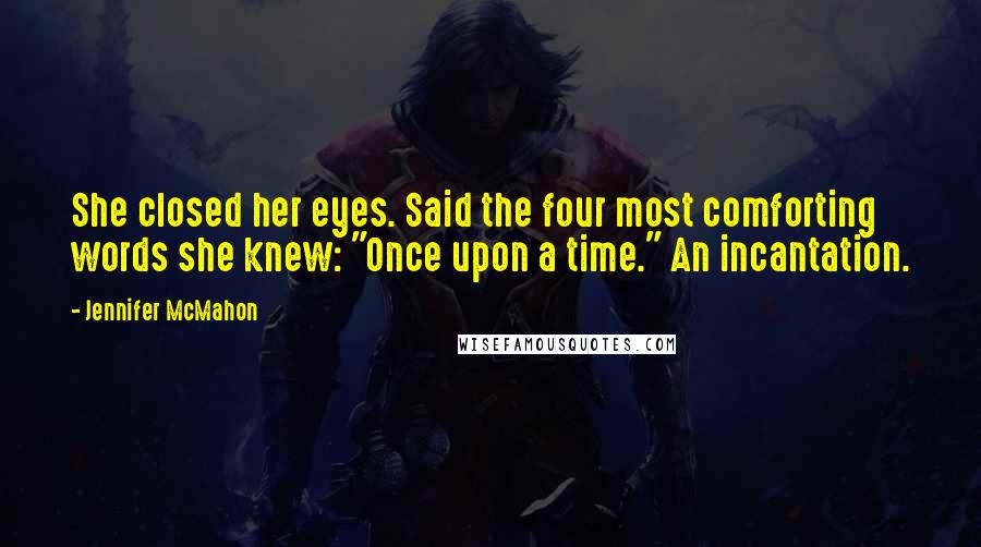 Jennifer McMahon Quotes: She closed her eyes. Said the four most comforting words she knew: "Once upon a time." An incantation.