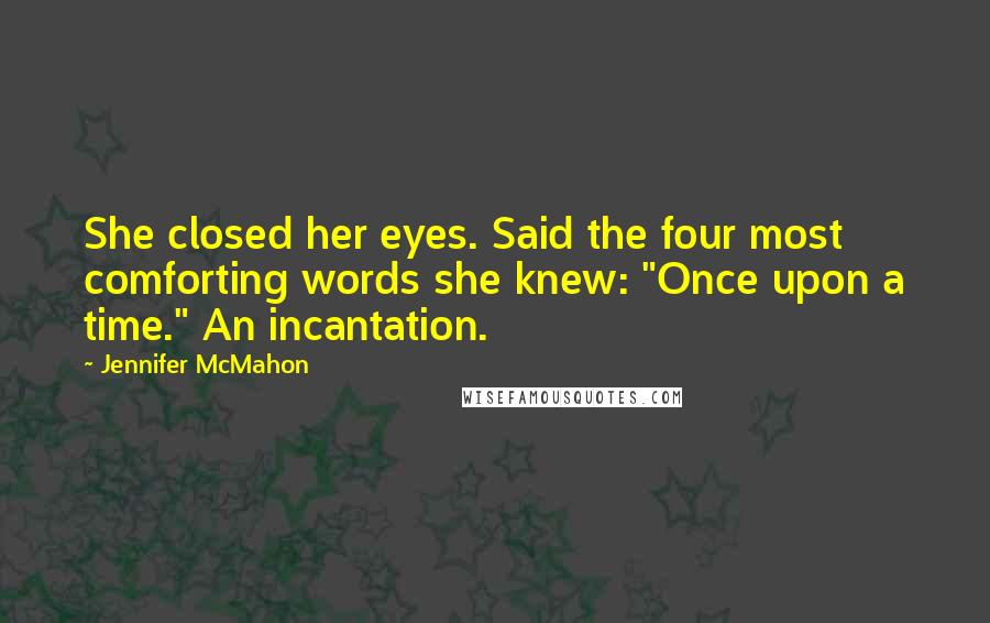 Jennifer McMahon Quotes: She closed her eyes. Said the four most comforting words she knew: "Once upon a time." An incantation.