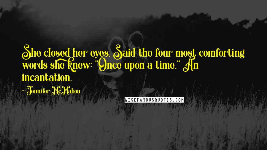 Jennifer McMahon Quotes: She closed her eyes. Said the four most comforting words she knew: "Once upon a time." An incantation.