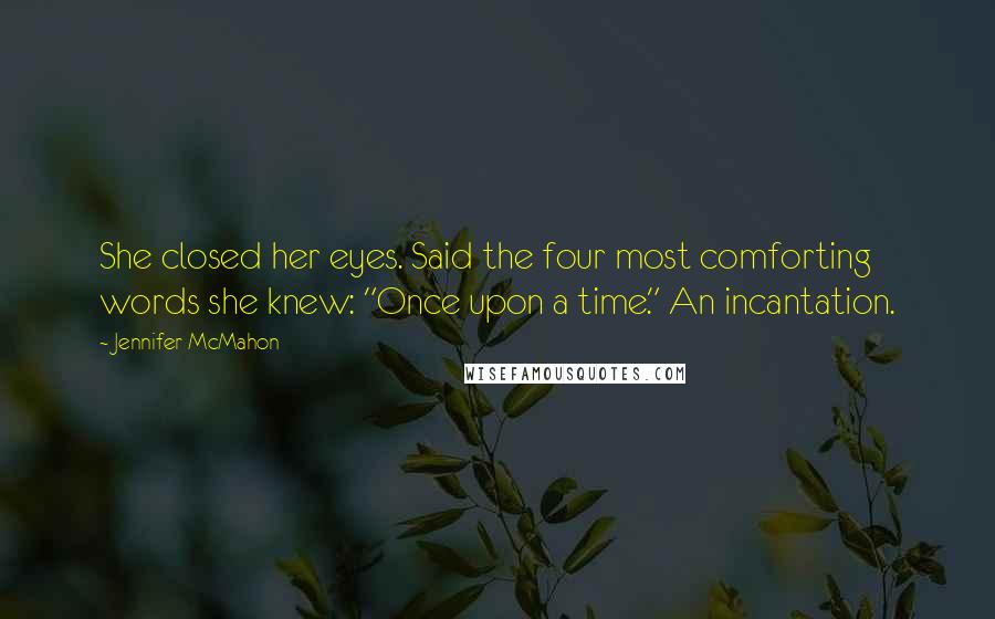 Jennifer McMahon Quotes: She closed her eyes. Said the four most comforting words she knew: "Once upon a time." An incantation.