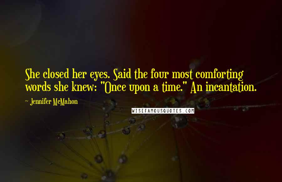 Jennifer McMahon Quotes: She closed her eyes. Said the four most comforting words she knew: "Once upon a time." An incantation.
