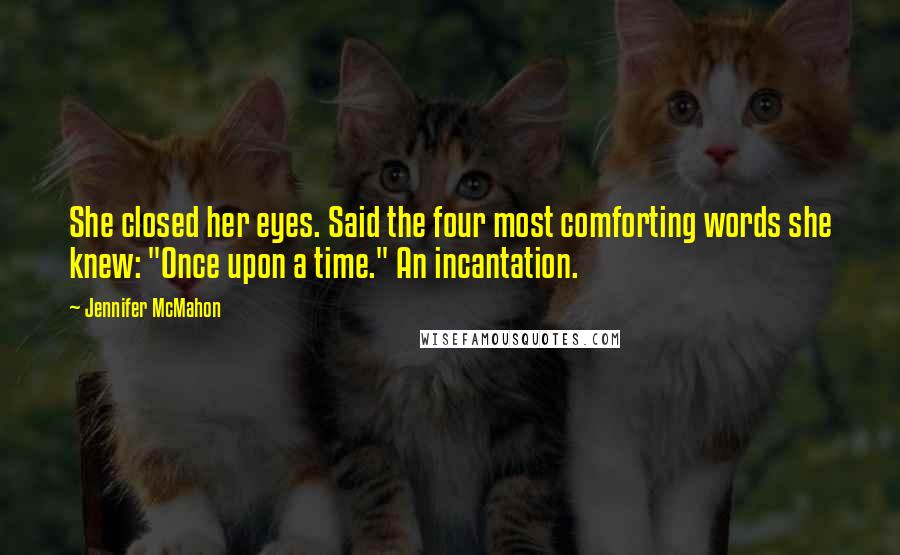 Jennifer McMahon Quotes: She closed her eyes. Said the four most comforting words she knew: "Once upon a time." An incantation.