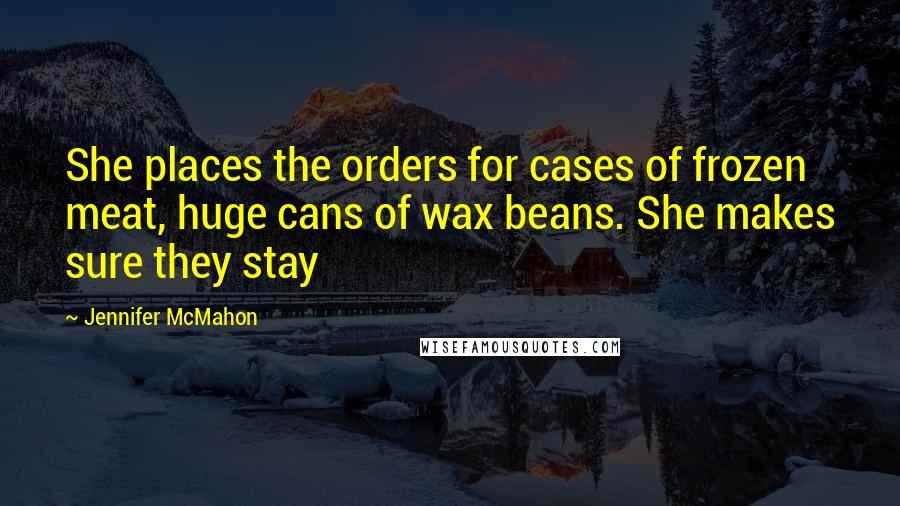 Jennifer McMahon Quotes: She places the orders for cases of frozen meat, huge cans of wax beans. She makes sure they stay